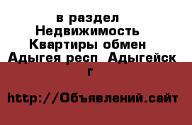  в раздел : Недвижимость » Квартиры обмен . Адыгея респ.,Адыгейск г.